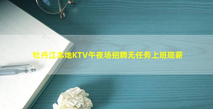 牡丹江本地KTV午夜场招聘无任务上班现薪
